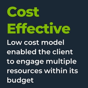 Cost Effective. Low cost model enabled the client to engage multiple resources within its budget.